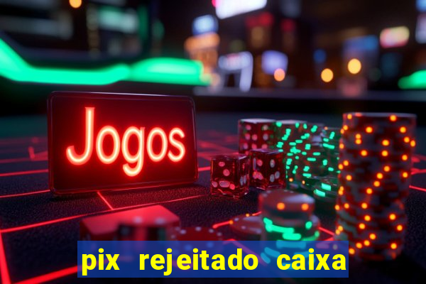 pix rejeitado caixa dinheiro sumiu